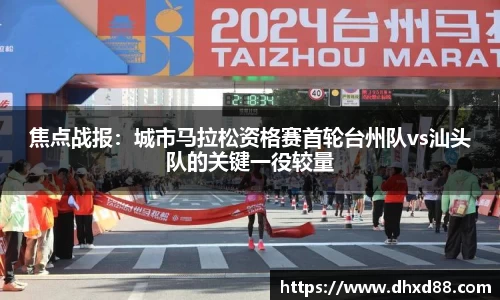 焦点战报：城市马拉松资格赛首轮台州队vs汕头队的关键一役较量