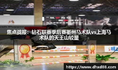 焦点战报：钻石联赛季后赛衢州马术队vs上海马术队的天王山较量