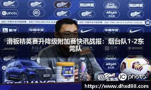 滑板精英赛升降级附加赛快讯战报：烟台队1-2东莞队