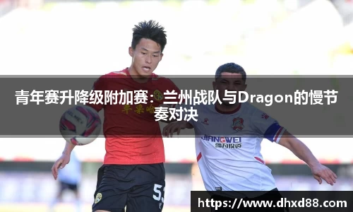 青年赛升降级附加赛：兰州战队与Dragon的慢节奏对决