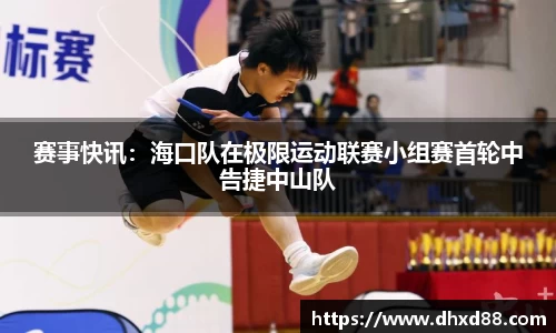 赛事快讯：海口队在极限运动联赛小组赛首轮中告捷中山队