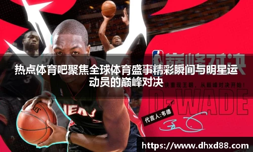 热点体育吧聚焦全球体育盛事精彩瞬间与明星运动员的巅峰对决