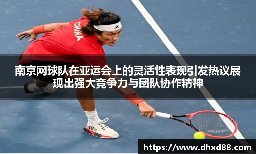 南京网球队在亚运会上的灵活性表现引发热议展现出强大竞争力与团队协作精神