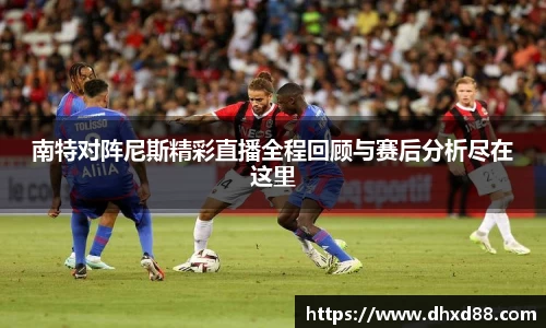 南特对阵尼斯精彩直播全程回顾与赛后分析尽在这里