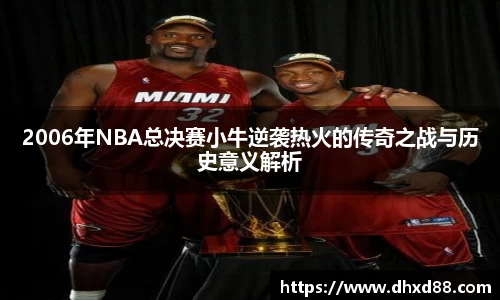 2006年NBA总决赛小牛逆袭热火的传奇之战与历史意义解析