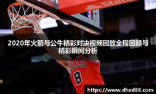 2020年火箭与公牛精彩对决视频回放全程回顾与精彩瞬间分析