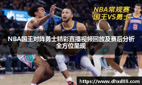 NBA国王对阵勇士精彩直播视频回放及赛后分析全方位呈现
